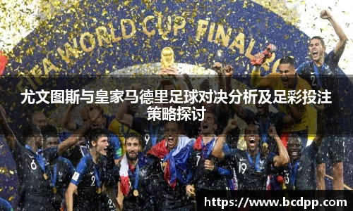尤文图斯与皇家马德里足球对决分析及足彩投注策略探讨
