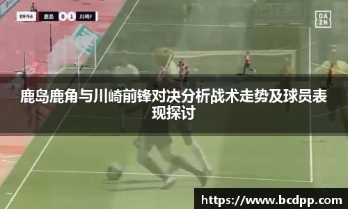 鹿岛鹿角与川崎前锋对决分析战术走势及球员表现探讨