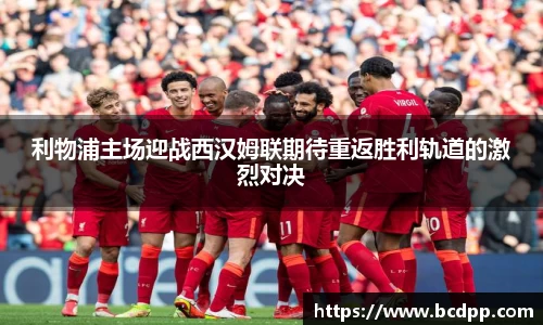利物浦主场迎战西汉姆联期待重返胜利轨道的激烈对决