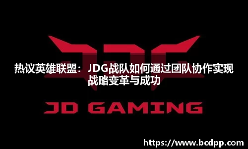 热议英雄联盟：JDG战队如何通过团队协作实现战略变革与成功